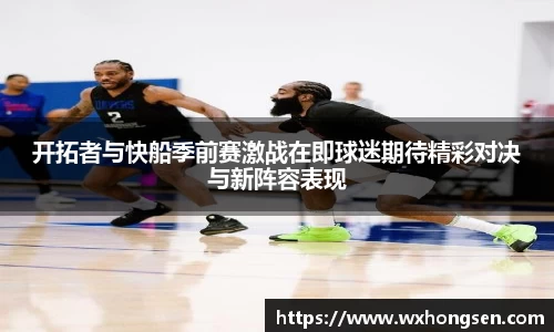 开拓者与快船季前赛激战在即球迷期待精彩对决与新阵容表现