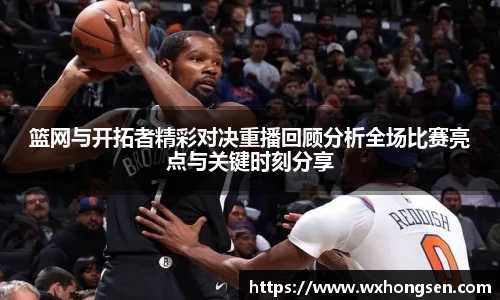 篮网与开拓者精彩对决重播回顾分析全场比赛亮点与关键时刻分享