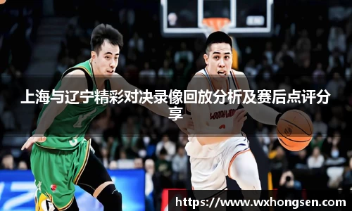 上海与辽宁精彩对决录像回放分析及赛后点评分享