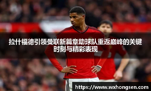 拉什福德引领曼联新篇章助球队重返巅峰的关键时刻与精彩表现