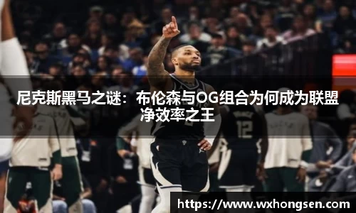 尼克斯黑马之谜：布伦森与OG组合为何成为联盟净效率之王