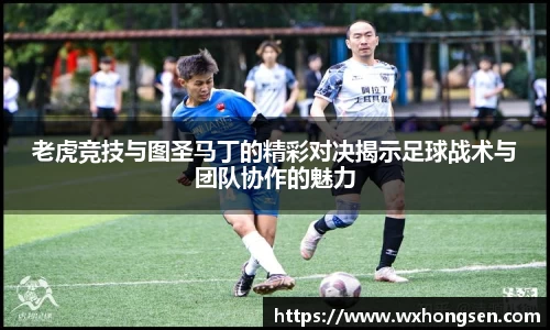 老虎竞技与图圣马丁的精彩对决揭示足球战术与团队协作的魅力
