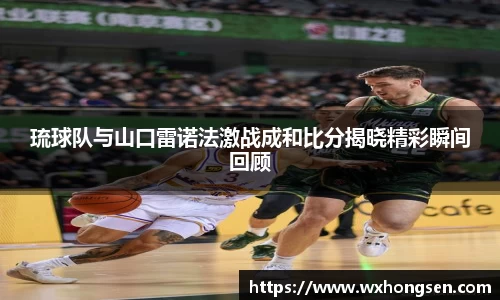 琉球队与山口雷诺法激战成和比分揭晓精彩瞬间回顾