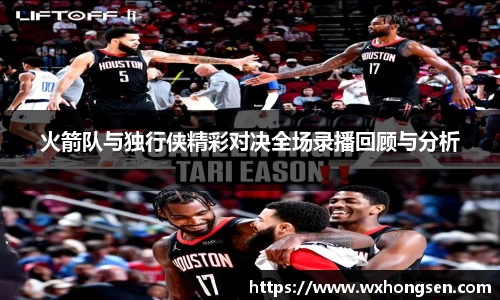 火箭队与独行侠精彩对决全场录播回顾与分析